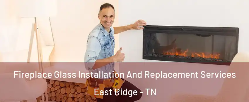  Fireplace Glass Installation And Replacement Services East Ridge - TN