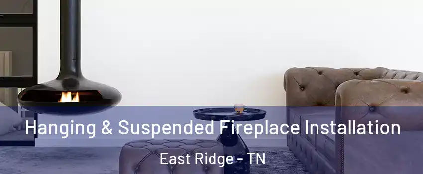  Hanging & Suspended Fireplace Installation East Ridge - TN