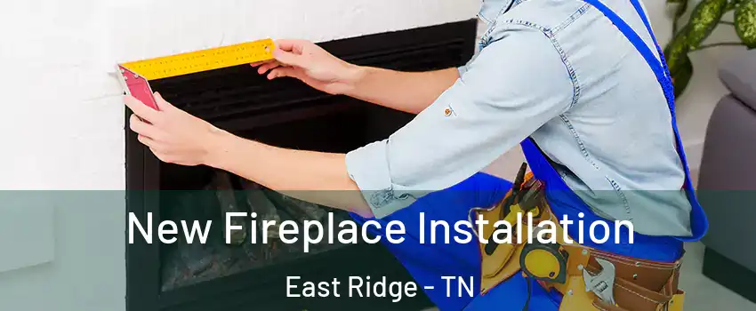  New Fireplace Installation East Ridge - TN