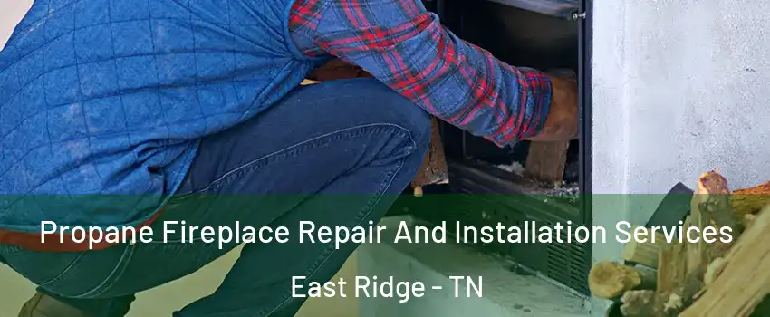 Propane Fireplace Repair And Installation Services East Ridge - TN
