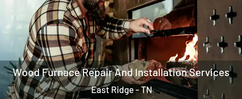  Wood Furnace Repair And Installation Services East Ridge - TN